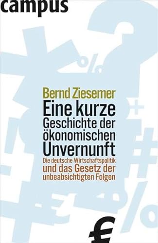 Eine kurze Geschichte der ökonomischen Unvernunft: Die deutsche Wirtschaftspolitik und das Gesetz der unbeabsichtigten Folgen: Die deutsche ... mit dem BDU-Buch des Jahres 2007