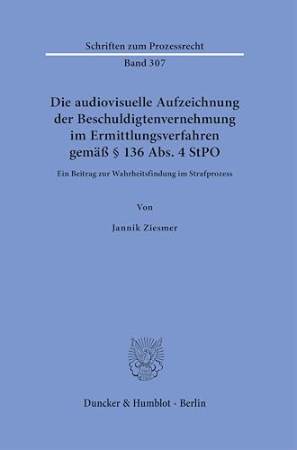 Die audiovisuelle Aufzeichnung der Beschuldigtenvernehmung im Ermittlungsverfahren gemäß § 136 Abs. 4 StPO: Ein Beitrag zur Wahrheitsfindung im Strafprozess (Schriften zum Prozessrecht) von Duncker & Humblot