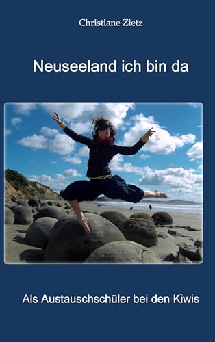 Neuseeland ich bin da: Als Austauschschüler bei den Kiwis von Books on Demand GmbH