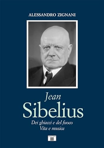 Jean Sibelius. Dei ghiacci e del fuoco. Vita e musica (Compositori)