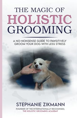 The Magic of Holistic Grooming: A No-Nonsense Guide To Pawsitively Groom Your Dog With Less Stress von Nielson