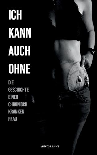 Ich kann auch ohne: Die Geschichte einer chronisch kranken Frau
