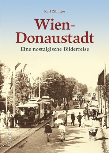 Regionalgeschichte – Wien-Donaustadt: Eine nostalgische Bilderreise in die bewegte Vergangenheit von Wiens größtem Bezirk (Sutton Archivbilder) von Sutton