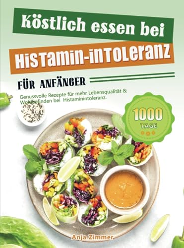 Köstlich essen bei Histamin-Intoleranz für Anfänger: Genussvolle Rezepte für mehr Lebensqualität & Wohlbefinden bei Histaminintoleranz.
