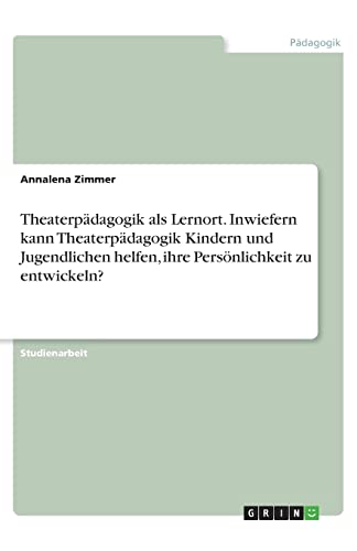 Theaterpädagogik als Lernort. Inwiefern kann Theaterpädagogik Kindern und Jugendlichen helfen, ihre Persönlichkeit zu entwickeln?