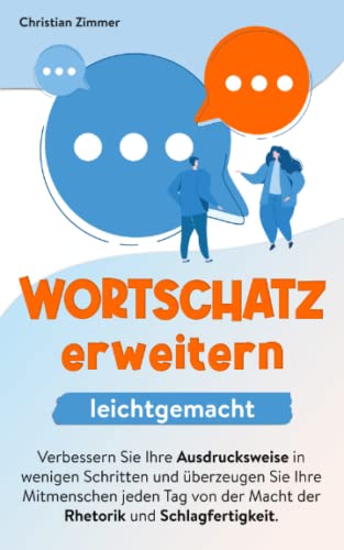 Wortschatz erweitern leichtgemacht: Verbessern Sie Ihre Ausdrucksweise in wenigen Schritten und überzeugen Sie Ihre Mitmenschen jeden Tag von der Macht der Rhetorik und Schlagfertigkeit.