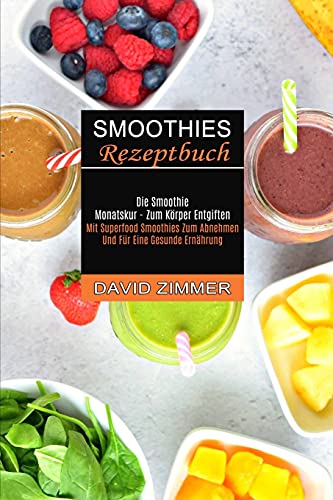 Smoothies Rezeptbuch: Mit Superfood Smoothies Zum Abnehmen Und Für Eine Gesunde Ernährung (Die Smoothie Monatskur - Zum Körper Entgiften) von Sharon Lohan
