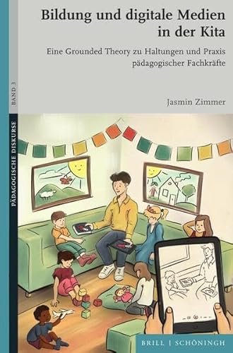 Bildung und digitale Medien in der Kita: Eine Grounded Theory zu Haltungen und Praxis pädagogischer Fachkräfte (Pädagogische Diskurse)