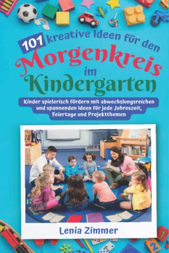 101 kreative Ideen für den Morgenkreis im Kindergarten: Kinder spielerisch fördern mit abwechslungsreichen und spannenden Ideen für jede Jahreszeit, Feiertage und Projektthemen von Independently published