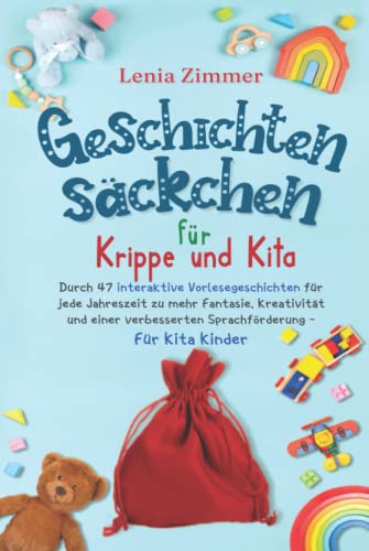 Geschichtensäckchen für Krippe und Kita: Durch 47 interaktive Vorlesegeschichten für jede Jahreszeit zu mehr Fantasie, Kreativität und eine verbesserte Sprachförderung - Für Kita Kinder Geschichtensäckchen für Krippe und Kita: Durch 47 interaktive Vorlesegeschichten für jede Jahreszeit zu mehr Fantasie, Kreativität und eine verbesserte Sprachförderung - Für Kita Kinder