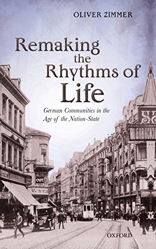 Remaking the Rhythms of Life: German Communities in the Age of the Nation-state (Oxford Studies in Modern European History)