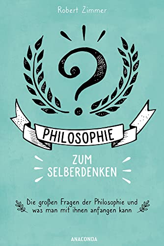 Philosophie zum Selberdenken. Denksportaufgaben zum Erkenntnisgewinn: Die großen Fragen der Philosophie und was man mit ihnen anfangen kann von Anaconda Verlag