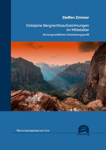 Ostalpine Bergrechtsaufzeichnungen im Mittelalter: Ein bergrechtliches Entwicklungsprofil (Rechtswissenschaften) von utzverlag GmbH