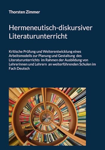 Hermeneutisch-diskursiver Literaturunterricht: Kritische Prüfung und Weiterentwicklung eines Arbeitsmodells zur Planung und Gestaltung des ... an weiterführenden Schulen im Fach Deutsch von BoD – Books on Demand