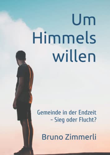 Um Himmels Willen: Gemeinde in der Endzeit - Sieg oder Flucht? von Independently published