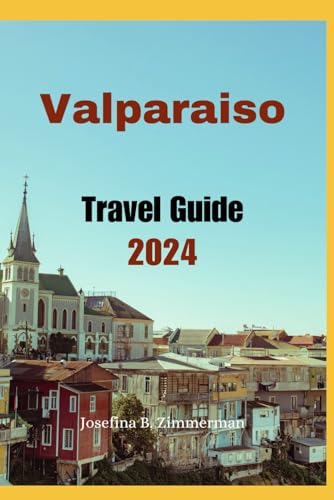 Valparaiso Travel Guide 2024: Discover Valparaíso: Unveiling the Secrets of Chile's UNESCO World Heritage Site (Wanderer's Guide Series) von Independently published