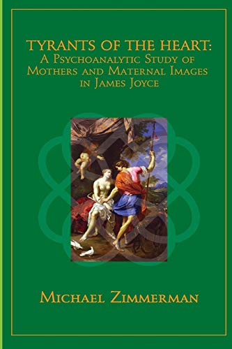 Tyrants Of The Heart: A Psychoanalytic Study of Mothers and Maternal Images in James Joyce Tyrants Of The Heart: A Psychoanalytic Study of Mothers and Maternal Images in James Joyce