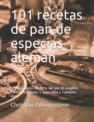 101 recetas de pan de especias alemán: La preparación perfecta del pan de jengibre. Para principiantes y avanzados y cualquier dieta