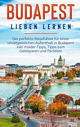 Budapest lieben lernen: Der perfekte Reiseführer für einen unvergesslichen Aufenthalt in Budapest inkl. Insider-Tipps, Tipps zum Geldsparen und Packliste von Books on Demand