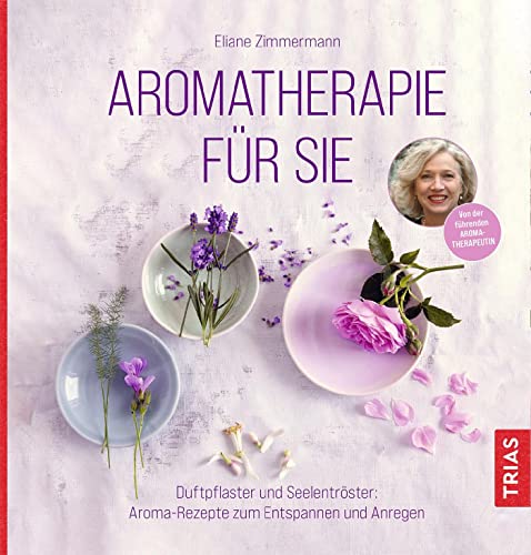 Aromatherapie für Sie: Duftpflaster und Seelentröster: Aroma-Rezepte zum Entspannen und Anregen von Trias