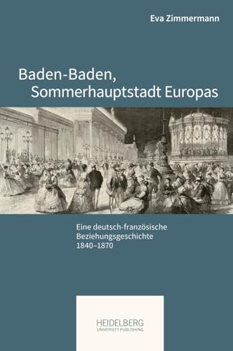 Baden-Baden, Sommerhauptstadt Europas: Eine deutsch-französische Beziehungsgeschichte, 1840–1870 (Pariser Historische Studien) von Heidelberg University Publishing