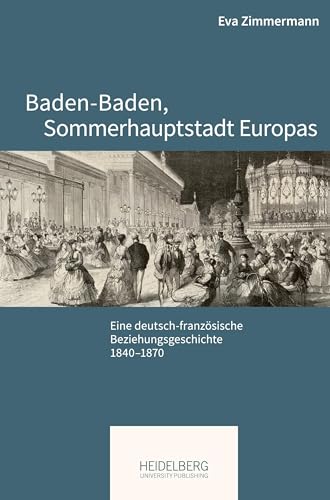 Baden-Baden, Sommerhauptstadt Europas: Eine deutsch-französische Beziehungsgeschichte, 1840–1870 (Pariser Historische Studien)