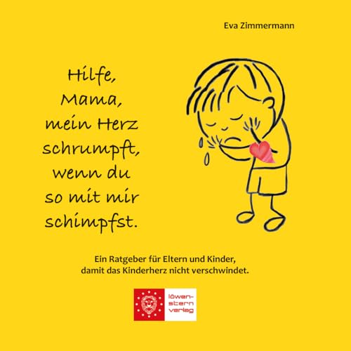 Hilfe, Mama, mein Herz schrumpft, wenn du so mit mir schimpfst.: Ein Ratgeber für Eltern und Kinder, damit das Kinderherz nicht verschwindet. von LöwenStern Verlag