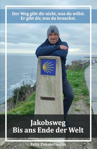 Jakobsweg - bis ans Ende der Welt: Der Weg gibt dir nicht, was du willst. Er gibt dir, was du brauchst. von Independently published