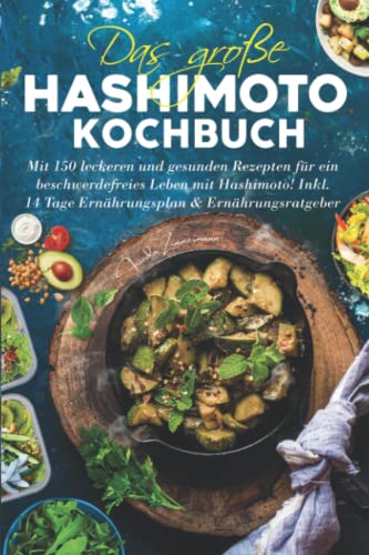 Das große Hashimoto Kochbuch: Mit 150 leckeren & gesunden Rezepten für ein beschwerdefreies Leben mit Hashimoto! Inkl. 14 Tage Ernährungsplan & Ernährungsratgeber. von Independently published