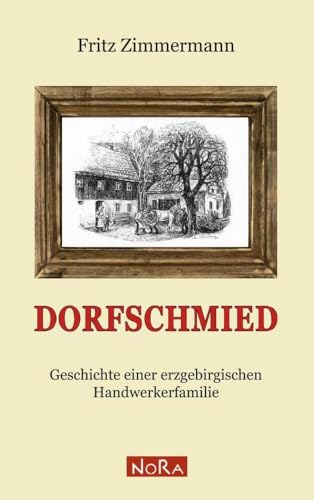 Dorfschmied: Geschichte einer erzgebirgischen Handwerkerfamilie Dorfschmied: Geschichte einer erzgebirgischen Handwerkerfamilie von NoRa Verlag