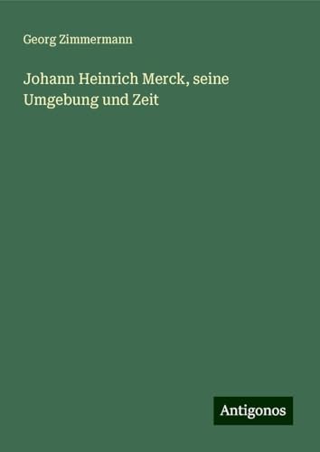 Johann Heinrich Merck, seine Umgebung und Zeit von Antigonos Verlag