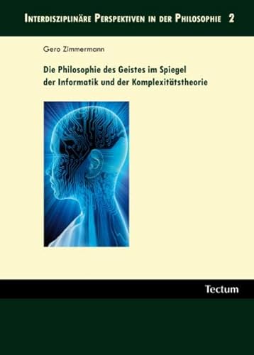 Die Philosophie des Geistes im Spiegel der Informatik und der Komplexitätstheorie (Interdisziplinäre Perspektiven in der Philosophie)