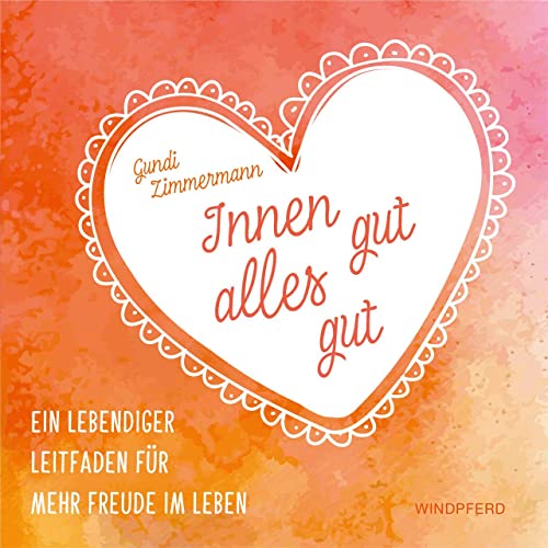 Innen gut, alles gut: Ein lebendiger Leitfaden für mehr Freude im Leben von Windpferd Verlagsges.