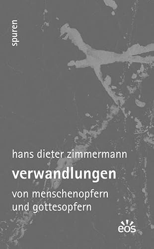 Verwandlungen: Vom Menschenopfern und Gottesopfern (Spuren - Essays zu Kultur und Glaube)