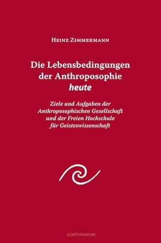 Die Lebensbedingungen der Anthroposophie heute: Ziele und Aufgaben der Anthroposophischen Gesellschaft und der Freien Hochschule für Geisteswissenschaft