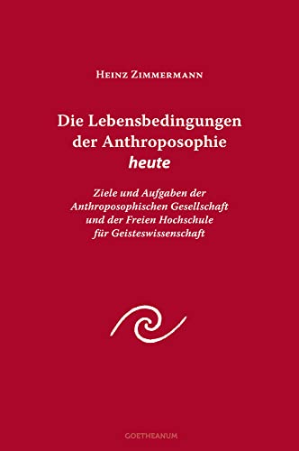 Die Lebensbedingungen der Anthroposophie heute: Ziele und Aufgaben der Anthroposophischen Gesellschaft und der Freien Hochschule für Geisteswissenschaft