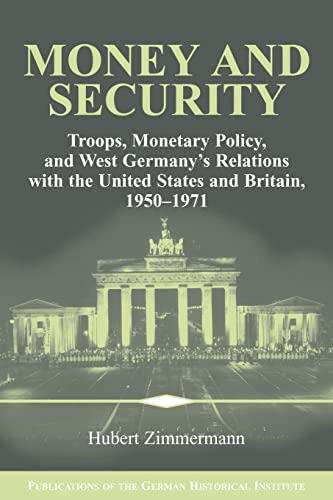 Money and Security: Troops, Monetary Policy, and West Germany's Relations with the United States and Britain, 1950-1971 (Publications of the German Historical Institute)