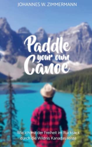 Paddle Your Own Canoe: Wie ich mit der Freiheit im Rucksack durch die Wildnis Kanadas reiste