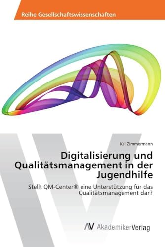 Digitalisierung und Qualitätsmanagement in der Jugendhilfe: Stellt QM-Center® eine Unterstützung für das Qualitätsmanagement dar? von AV Akademikerverlag