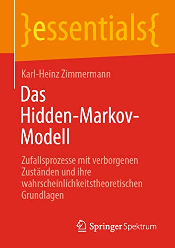 Das Hidden-Markov-Modell: Zufallsprozesse mit verborgenen Zuständen und ihre wahrscheinlichkeitstheoretischen Grundlagen (essentials) von Springer Spektrum