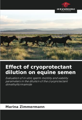 Effect of cryoprotectant dilution on equine semen: Evaluation of in vitro sperm motility and viability parameters in the dilution of the cryoprotectant dimethylformamide von Our Knowledge Publishing
