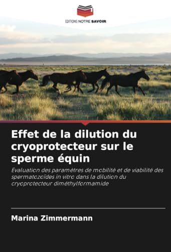 Effet de la dilution du cryoprotecteur sur le sperme équin: Evaluation des paramètres de mobilité et de viabilité des spermatozoïdes in vitro dans la dilution du cryoprotecteur diméthylformamide von Editions Notre Savoir