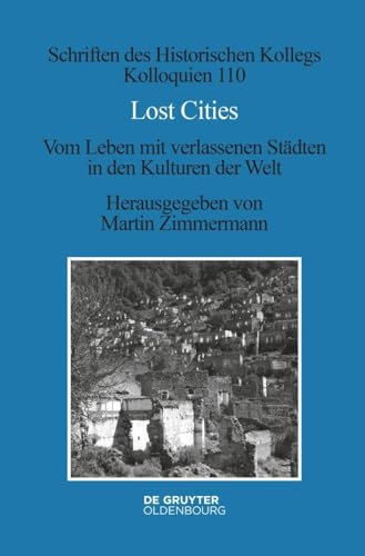 Lost Cities: Vom Leben mit verlassenen Städten in den Kulturen der Welt (Schriften des Historischen Kollegs, 110, Band 110)