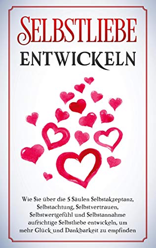 Selbstliebe entwickeln: Wie Sie über die 5 Säulen Selbstakzeptanz, Selbstachtung, Selbstvertrauen, Selbstwertgefühl und Selbstannahme aufrichtige ... um mehr Glück und Dankbarkeit zu empfinden von Books on Demand GmbH