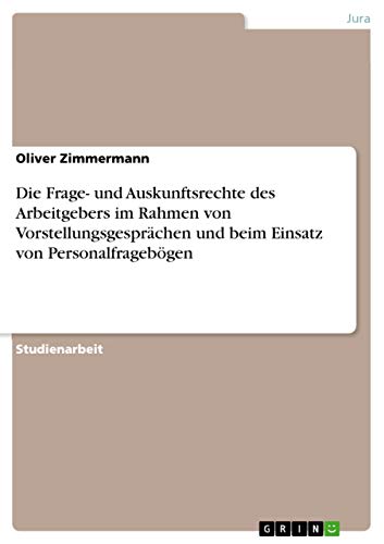 Die Frage- und Auskunftsrechte des Arbeitgebers im Rahmen von Vorstellungsgesprächen und beim Einsatz von Personalfragebögen von Grin Verlag