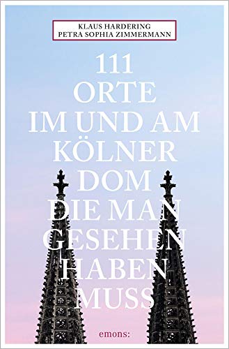 111 Orte im und am Kölner Dom, die man gesehen haben muss: Reiseführer von Emons Verlag