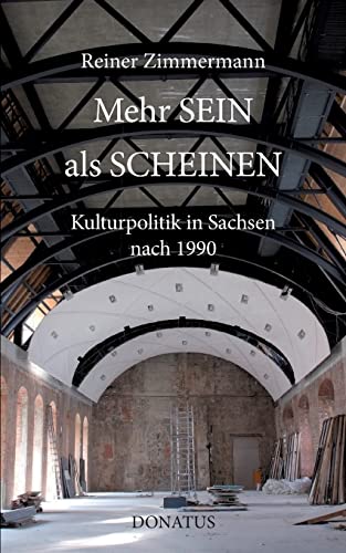 Mehr SEIN als SCHEINEN: Kulturpolitik in Sachsen nach 1990: Kulturpolitik in Sachsen 1991 bis 2003 und darüber hinaus von Donatus Verlag