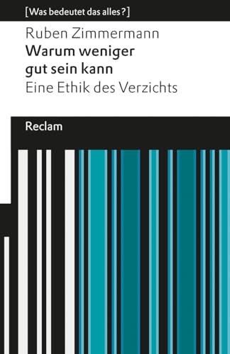 Warum weniger gut sein kann. Eine Ethik des Verzichts. [Was bedeutet das alles?]: Eine positive Perspektive auf Verzicht als wertvolle Handlungsweise ... Welt (Reclams Universal-Bibliothek) von Reclam, Philipp, jun. GmbH, Verlag