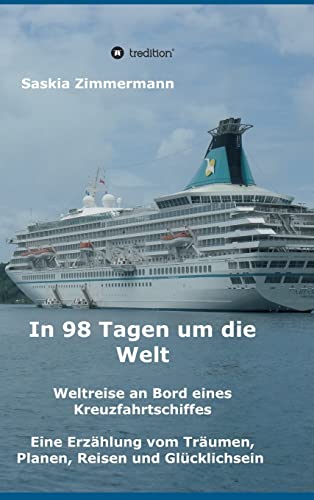 In 98 Tagen um die Welt: Weltreise an Bord eines Kreuzfahrtschiffes - Eine Erzählung vom Träumen, Planen, Reisen und Glücklichsein