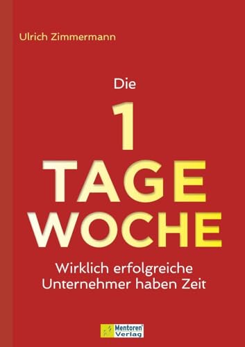 Die 1-Tage-Woche: Wirklich erfolgreiche Unternehmer haben Zeit von Mentoren-Media-Verlag Gmb